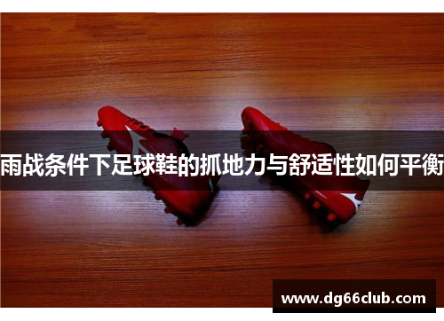 雨战条件下足球鞋的抓地力与舒适性如何平衡